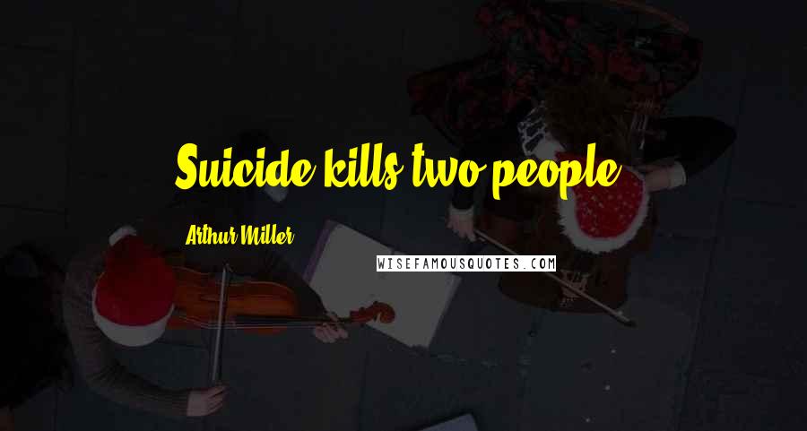 Arthur Miller Quotes: Suicide kills two people.