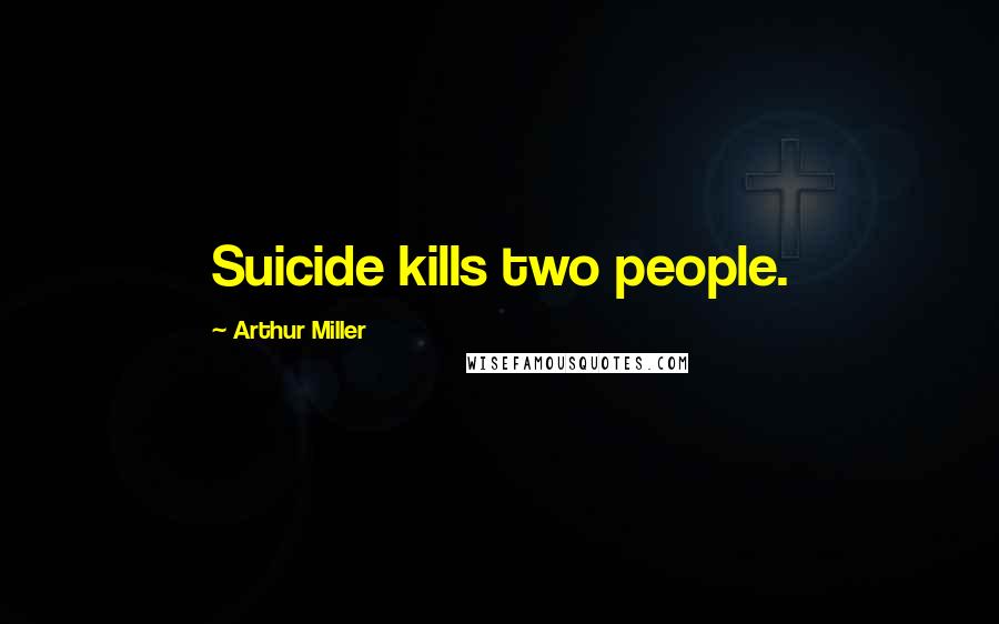 Arthur Miller Quotes: Suicide kills two people.
