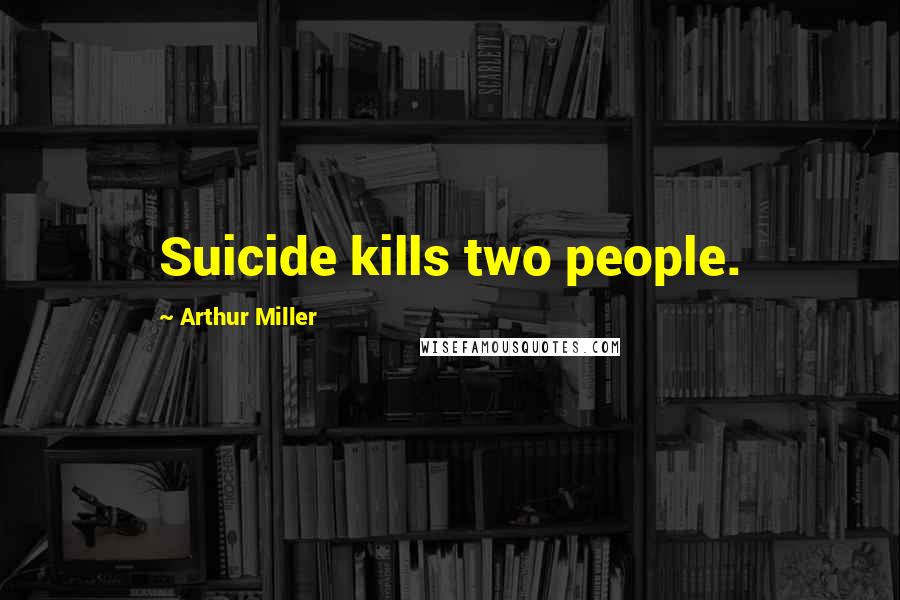 Arthur Miller Quotes: Suicide kills two people.