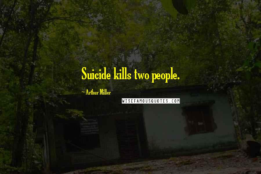 Arthur Miller Quotes: Suicide kills two people.