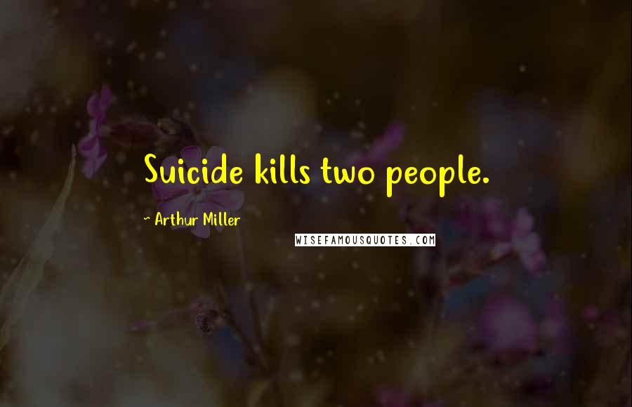 Arthur Miller Quotes: Suicide kills two people.