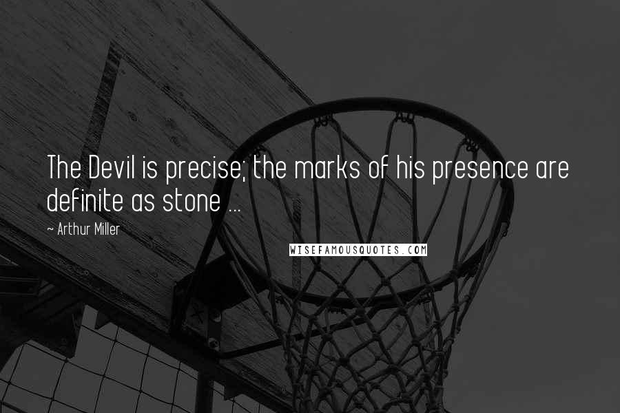 Arthur Miller Quotes: The Devil is precise; the marks of his presence are definite as stone ...