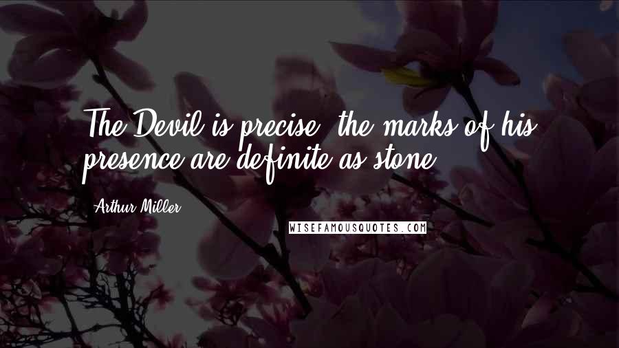 Arthur Miller Quotes: The Devil is precise; the marks of his presence are definite as stone ...