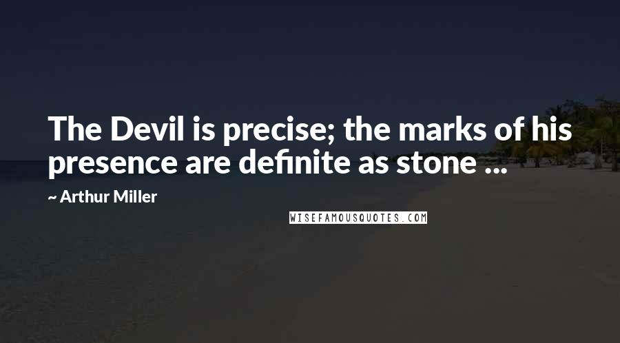 Arthur Miller Quotes: The Devil is precise; the marks of his presence are definite as stone ...