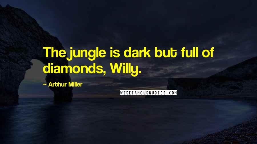 Arthur Miller Quotes: The jungle is dark but full of diamonds, Willy.