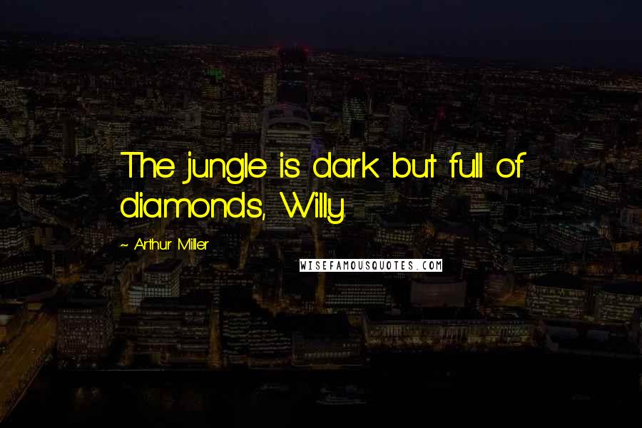 Arthur Miller Quotes: The jungle is dark but full of diamonds, Willy.