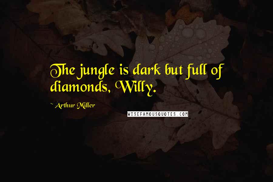 Arthur Miller Quotes: The jungle is dark but full of diamonds, Willy.
