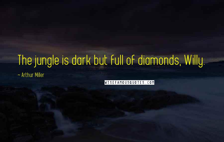 Arthur Miller Quotes: The jungle is dark but full of diamonds, Willy.