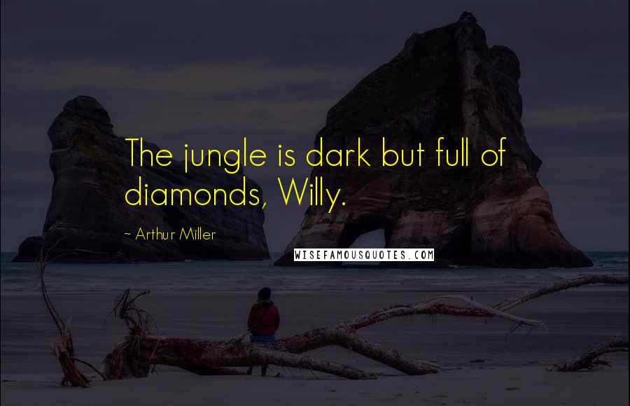 Arthur Miller Quotes: The jungle is dark but full of diamonds, Willy.