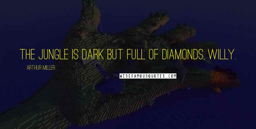 Arthur Miller Quotes: The jungle is dark but full of diamonds, Willy.