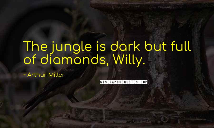 Arthur Miller Quotes: The jungle is dark but full of diamonds, Willy.