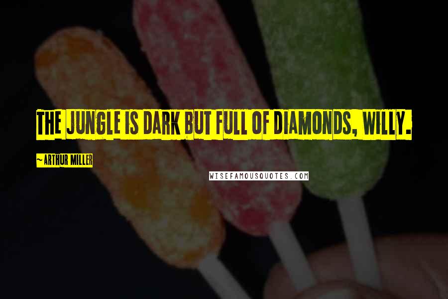 Arthur Miller Quotes: The jungle is dark but full of diamonds, Willy.