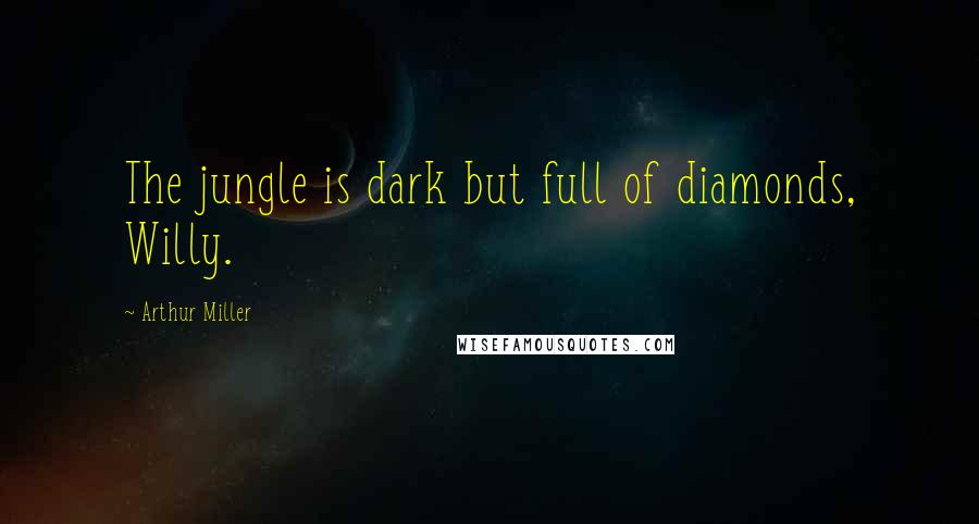 Arthur Miller Quotes: The jungle is dark but full of diamonds, Willy.