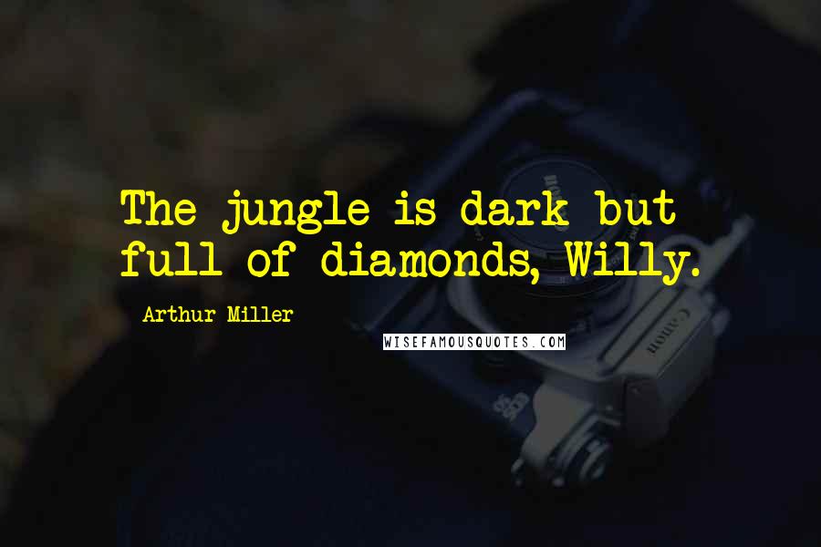 Arthur Miller Quotes: The jungle is dark but full of diamonds, Willy.