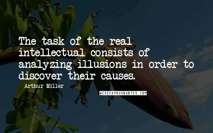 Arthur Miller Quotes: The task of the real intellectual consists of analyzing illusions in order to discover their causes.