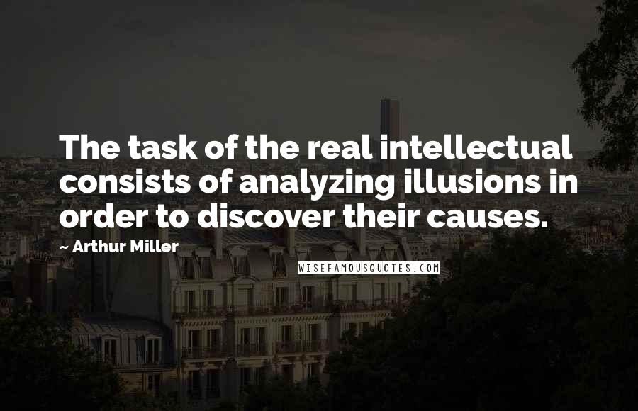 Arthur Miller Quotes: The task of the real intellectual consists of analyzing illusions in order to discover their causes.