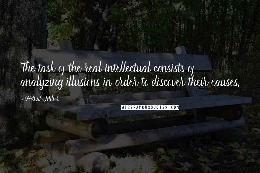 Arthur Miller Quotes: The task of the real intellectual consists of analyzing illusions in order to discover their causes.