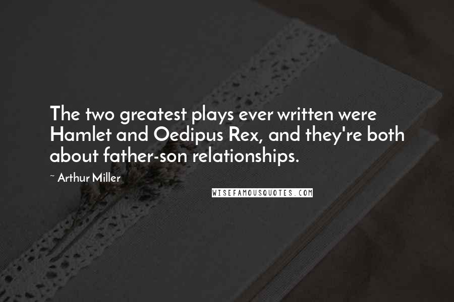 Arthur Miller Quotes: The two greatest plays ever written were Hamlet and Oedipus Rex, and they're both about father-son relationships.