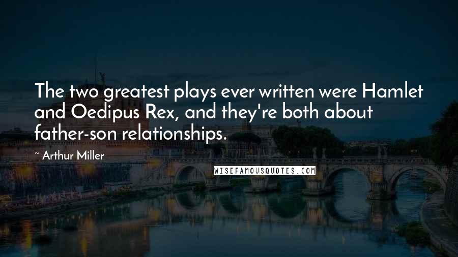 Arthur Miller Quotes: The two greatest plays ever written were Hamlet and Oedipus Rex, and they're both about father-son relationships.