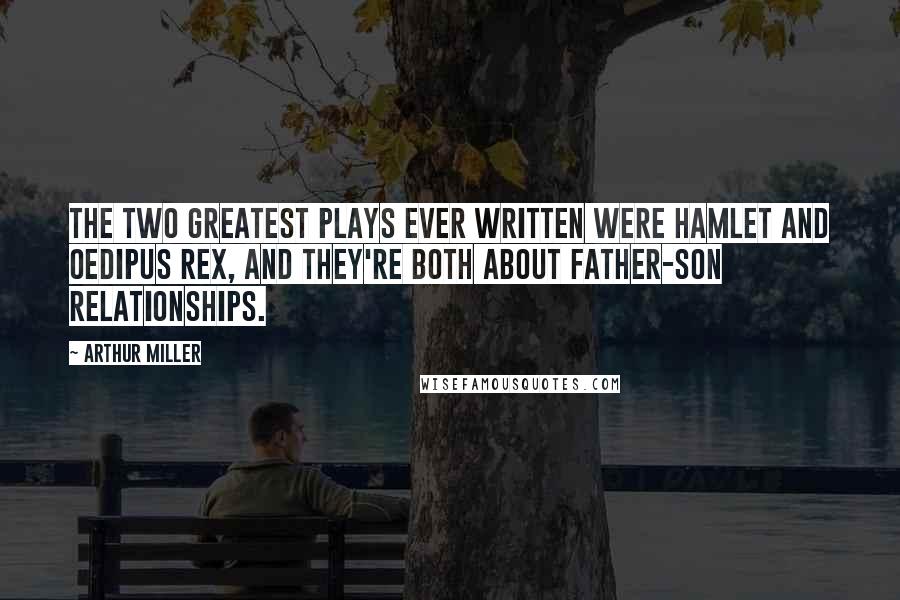 Arthur Miller Quotes: The two greatest plays ever written were Hamlet and Oedipus Rex, and they're both about father-son relationships.