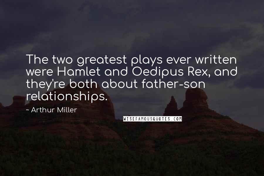 Arthur Miller Quotes: The two greatest plays ever written were Hamlet and Oedipus Rex, and they're both about father-son relationships.