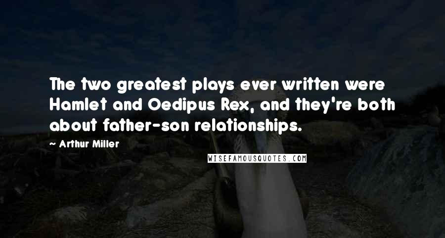 Arthur Miller Quotes: The two greatest plays ever written were Hamlet and Oedipus Rex, and they're both about father-son relationships.