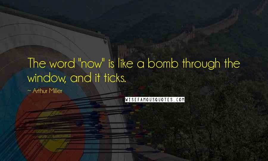 Arthur Miller Quotes: The word "now" is like a bomb through the window, and it ticks.