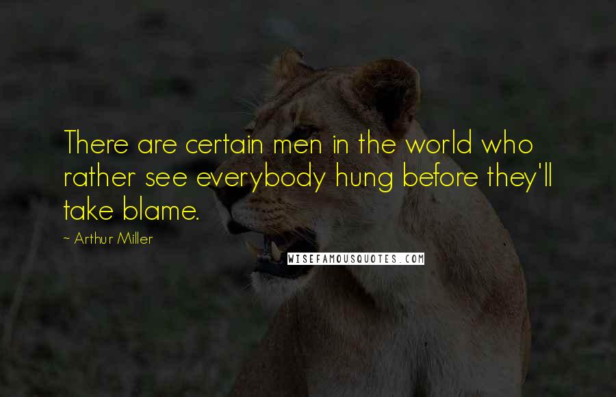 Arthur Miller Quotes: There are certain men in the world who rather see everybody hung before they'll take blame.