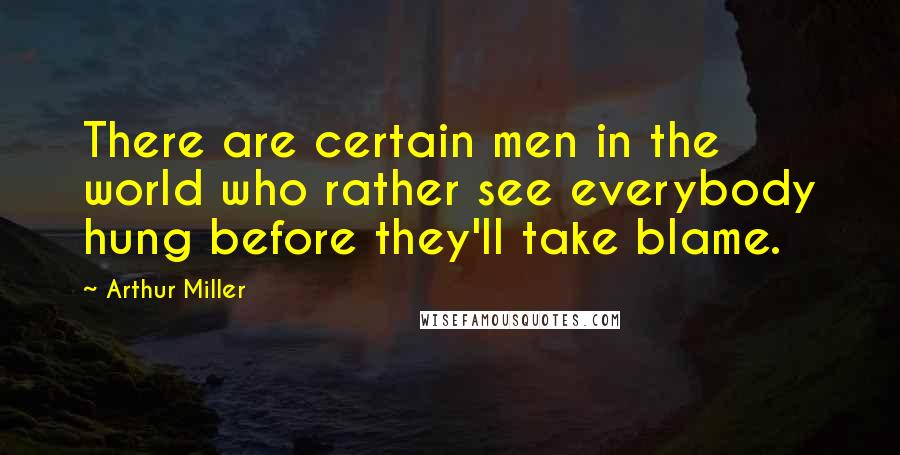Arthur Miller Quotes: There are certain men in the world who rather see everybody hung before they'll take blame.