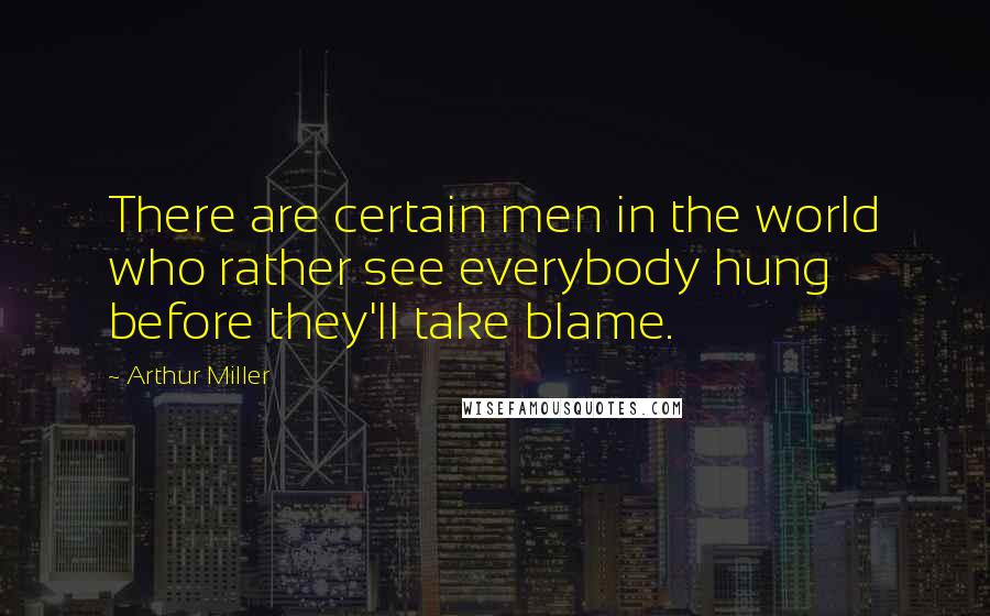 Arthur Miller Quotes: There are certain men in the world who rather see everybody hung before they'll take blame.