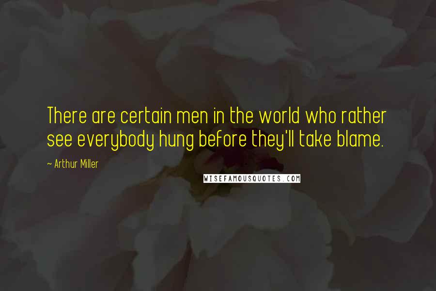 Arthur Miller Quotes: There are certain men in the world who rather see everybody hung before they'll take blame.