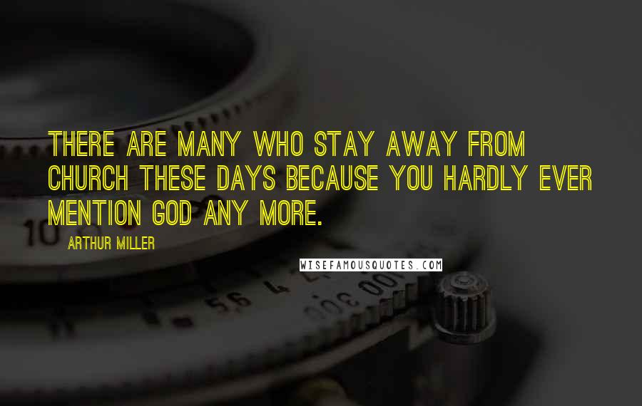 Arthur Miller Quotes: There are many who stay away from church these days because you hardly ever mention God any more.