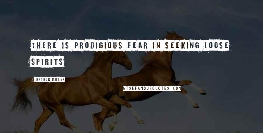 Arthur Miller Quotes: There is prodigious fear in seeking loose spirits