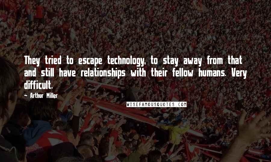 Arthur Miller Quotes: They tried to escape technology, to stay away from that and still have relationships with their fellow humans. Very difficult.