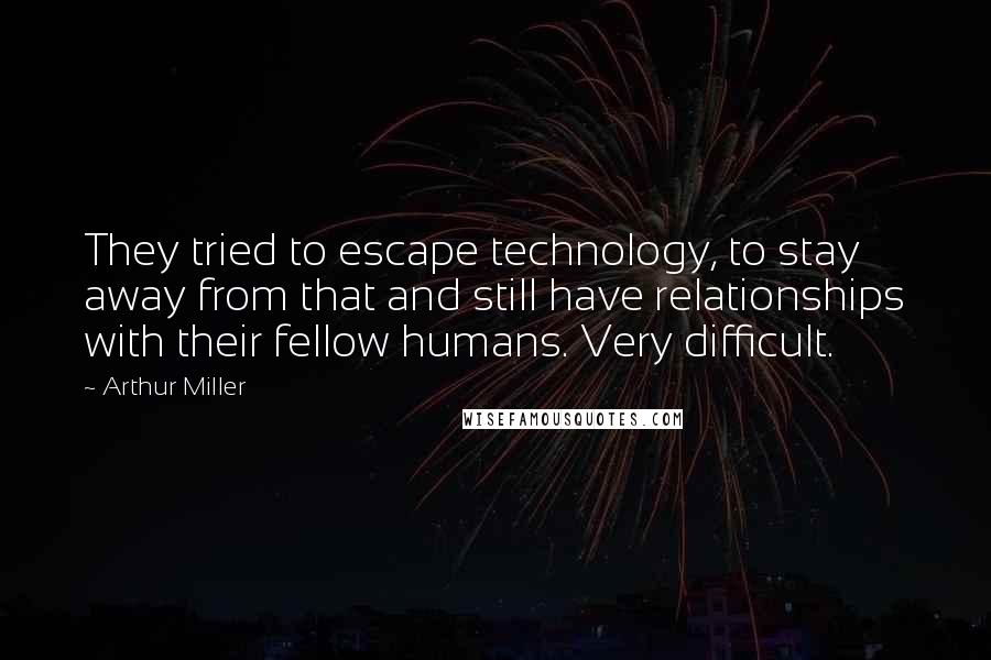 Arthur Miller Quotes: They tried to escape technology, to stay away from that and still have relationships with their fellow humans. Very difficult.