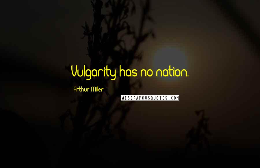 Arthur Miller Quotes: Vulgarity has no nation.