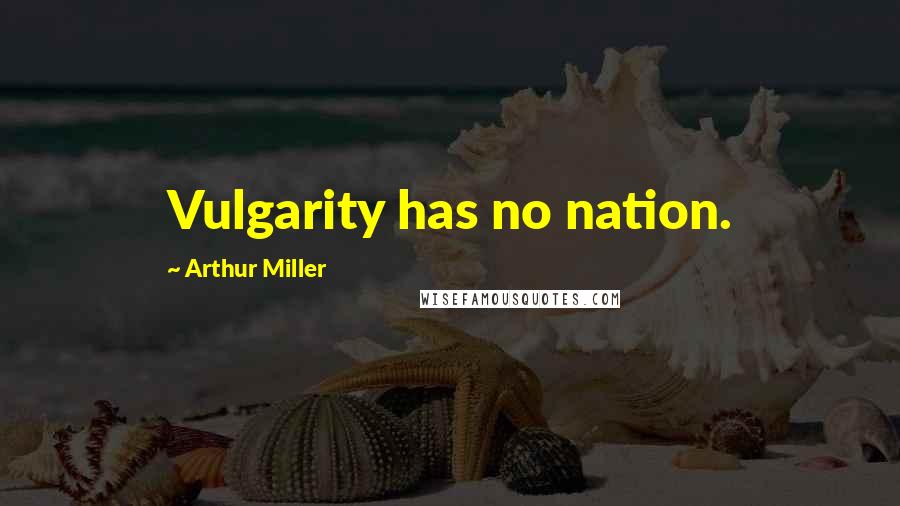 Arthur Miller Quotes: Vulgarity has no nation.