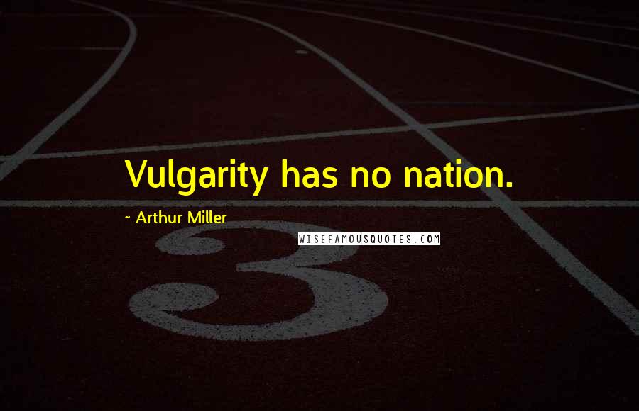 Arthur Miller Quotes: Vulgarity has no nation.
