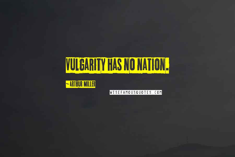 Arthur Miller Quotes: Vulgarity has no nation.