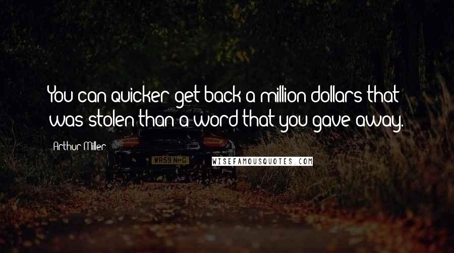 Arthur Miller Quotes: You can quicker get back a million dollars that was stolen than a word that you gave away.