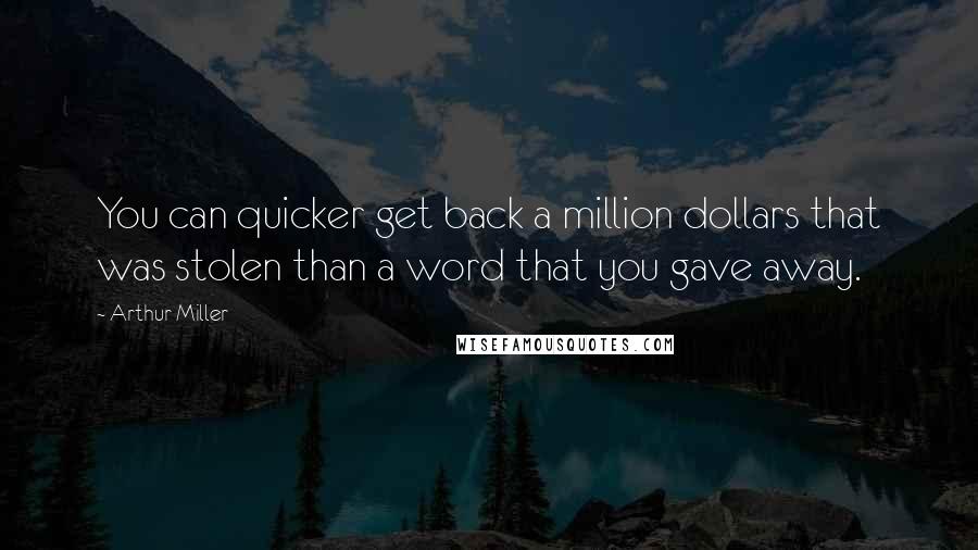 Arthur Miller Quotes: You can quicker get back a million dollars that was stolen than a word that you gave away.