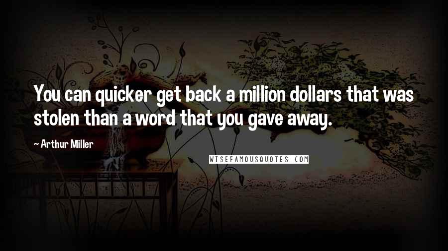 Arthur Miller Quotes: You can quicker get back a million dollars that was stolen than a word that you gave away.