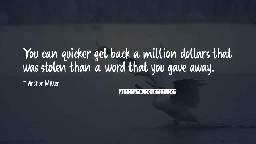 Arthur Miller Quotes: You can quicker get back a million dollars that was stolen than a word that you gave away.