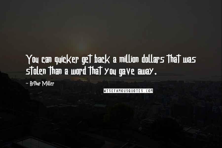 Arthur Miller Quotes: You can quicker get back a million dollars that was stolen than a word that you gave away.