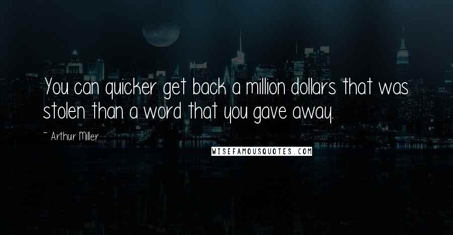 Arthur Miller Quotes: You can quicker get back a million dollars that was stolen than a word that you gave away.