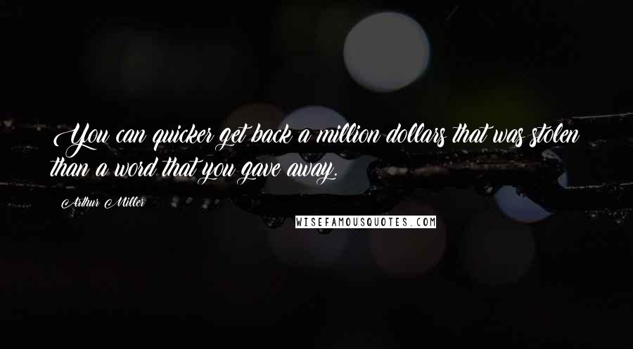 Arthur Miller Quotes: You can quicker get back a million dollars that was stolen than a word that you gave away.