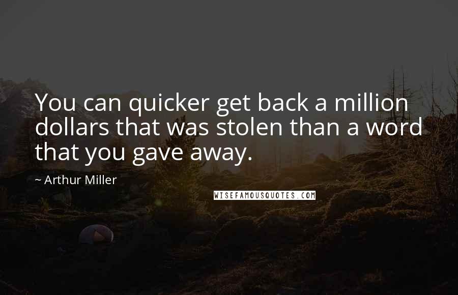 Arthur Miller Quotes: You can quicker get back a million dollars that was stolen than a word that you gave away.