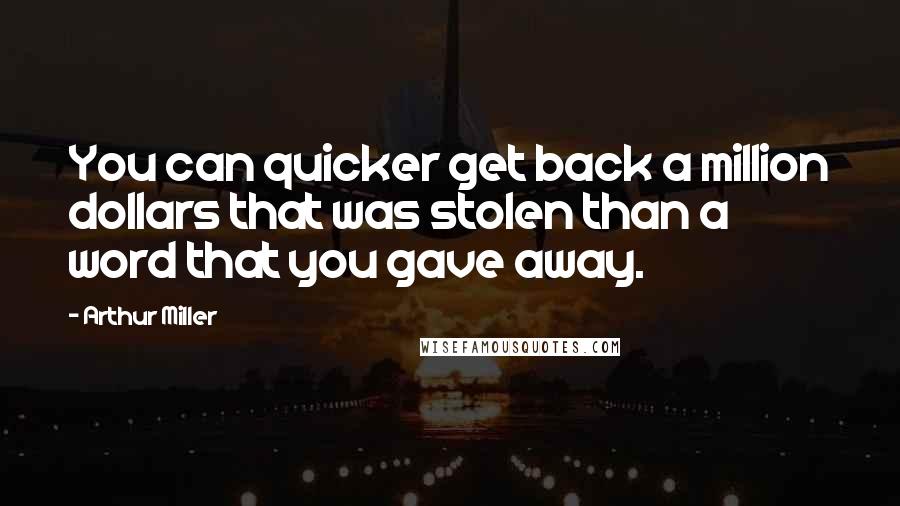 Arthur Miller Quotes: You can quicker get back a million dollars that was stolen than a word that you gave away.