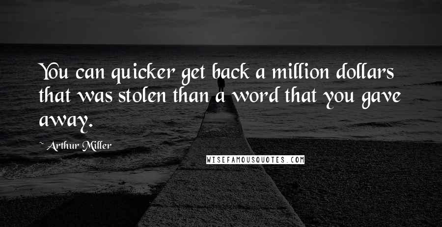 Arthur Miller Quotes: You can quicker get back a million dollars that was stolen than a word that you gave away.