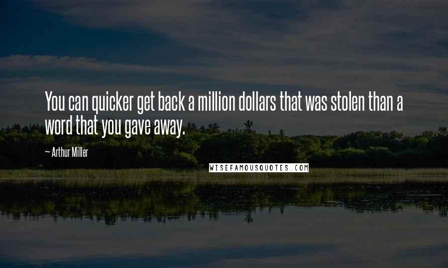 Arthur Miller Quotes: You can quicker get back a million dollars that was stolen than a word that you gave away.